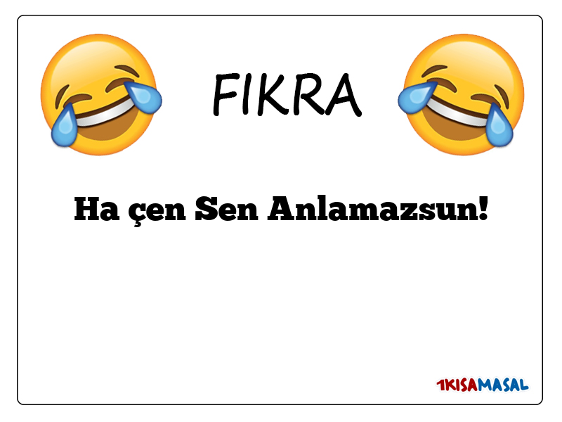 Ha çen Sen Anlamazsun!