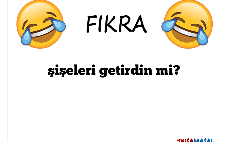 şişeleri getirdin mi?