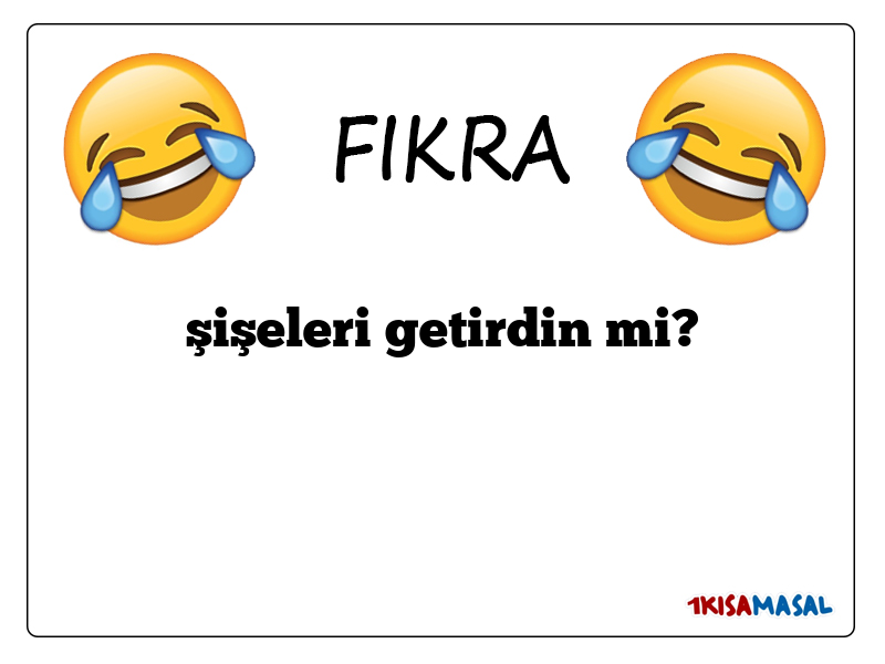 şişeleri getirdin mi?